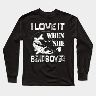 I Love It When She Bends Over - Funny Fishing Gift Long Sleeve T-Shirt